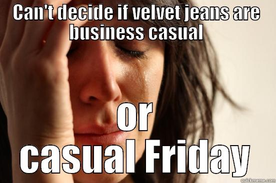 CAN'T DECIDE IF VELVET JEANS ARE BUSINESS CASUAL OR CASUAL FRIDAY First World Problems