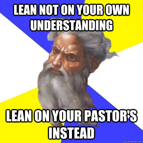 lean not on your own understanding lean on your pastor's instead   Advice God
