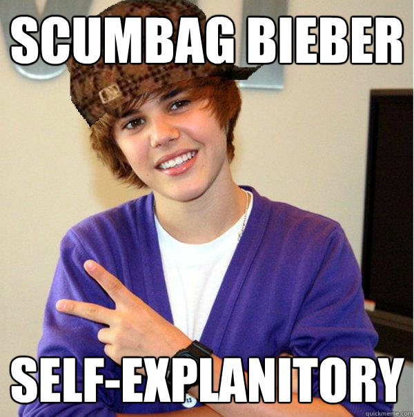 Scumbag Bieber Self-Explanitory  Scumbag Beiber