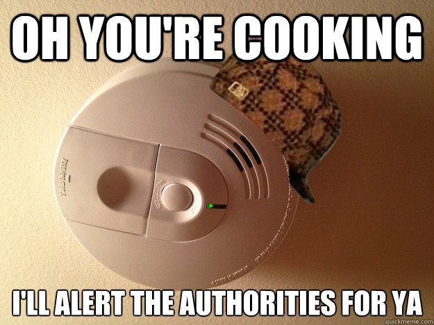 Oh you're cooking I'll alert the authorities for ya  