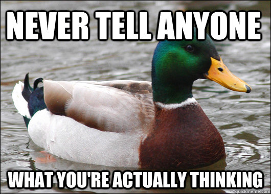 Never tell anyone what you're actually thinking  Actual Advice Mallard
