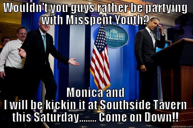 Partying Bill - WOULDN'T YOU GUYS RATHER BE PARTYING WITH MISSPENT YOUTH? MONICA AND I WILL BE KICKIN IT AT SOUTHSIDE TAVERN THIS SATURDAY........ COME ON DOWN!! Inappropriate Timing Bill Clinton