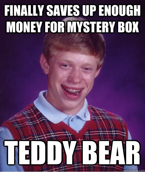 Finally saves up enough money for mystery box Teddy bear  Bad Luck Brian