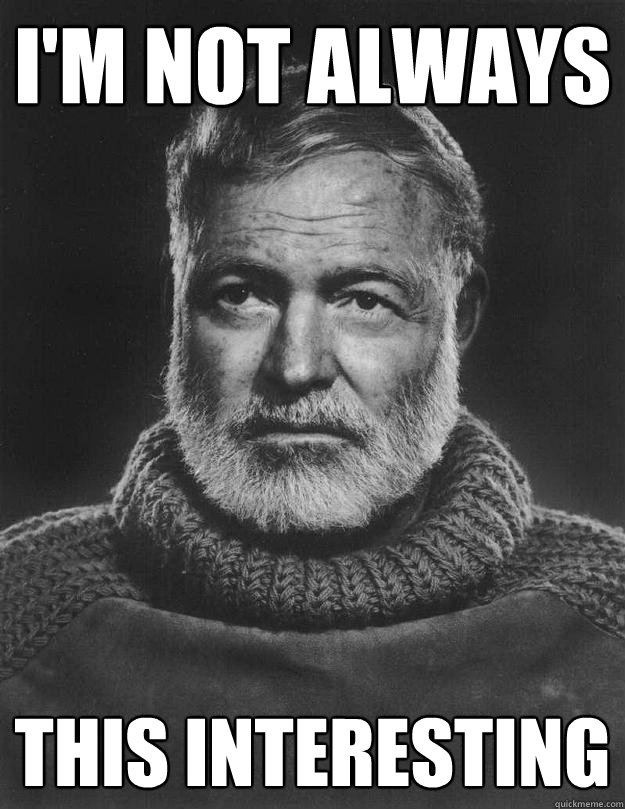 I'm not always this interesting - I'm not always this interesting  Earnest Hemingway