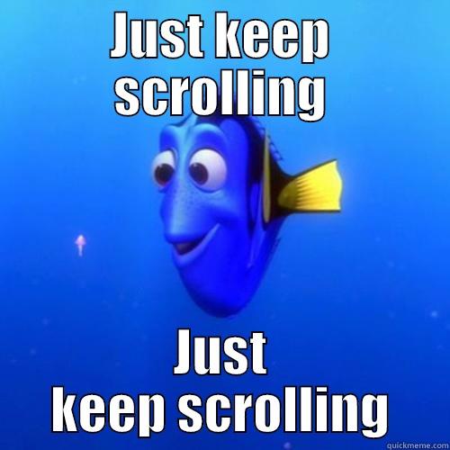 Just keep scrolling - JUST KEEP SCROLLING JUST KEEP SCROLLING dory