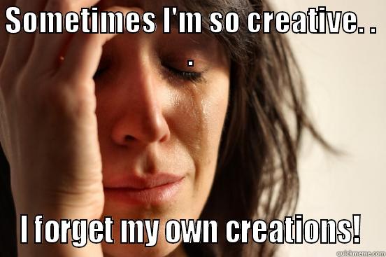 SOMETIMES I'M SO CREATIVE. . . I FORGET MY OWN CREATIONS! First World Problems