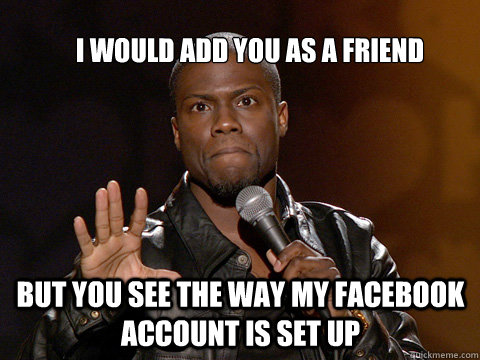 I would add you as a friend But you see the way my facebook account is set up - I would add you as a friend But you see the way my facebook account is set up  kevin hart twitter account