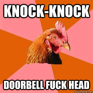 Knock-Knock doorbell fuck head  True story now anti joke chicken