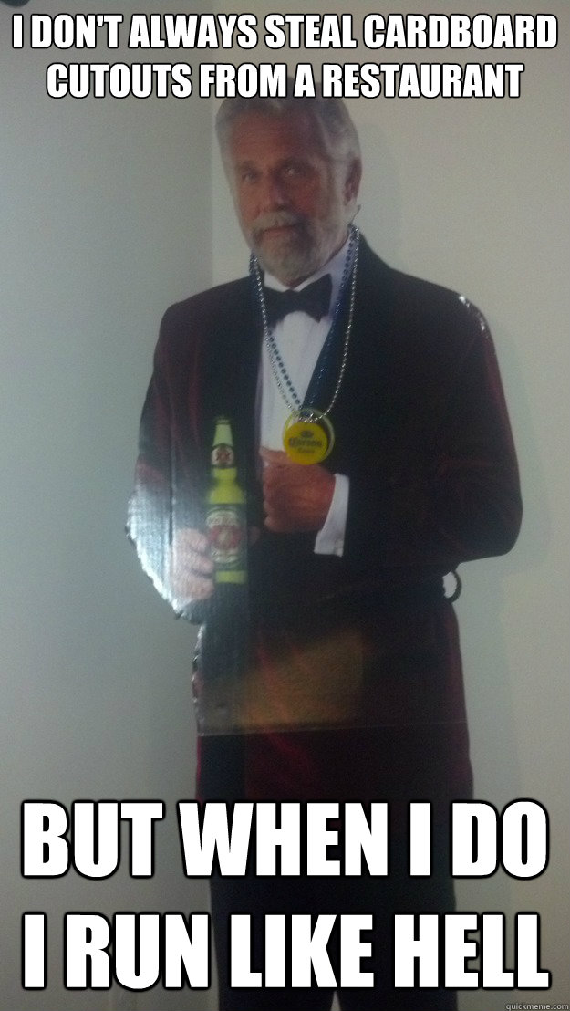 I don't always steal cardboard cutouts from a restaurant But when I do I run like hell - I don't always steal cardboard cutouts from a restaurant But when I do I run like hell  Cardboard Cutout