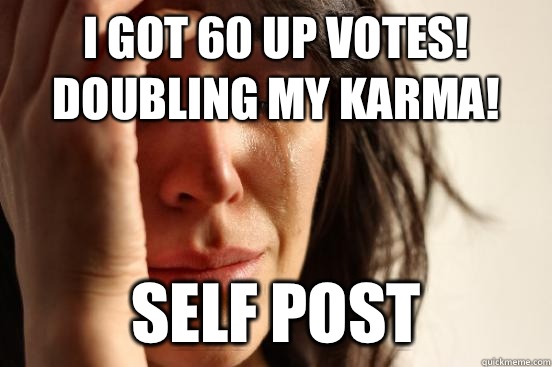 I got 60 up votes! Doubling my karma! Self post  First World Problems