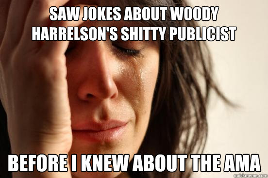 Saw jokes about Woody Harrelson's shitty publicist before i knew about the ama  First World Problems