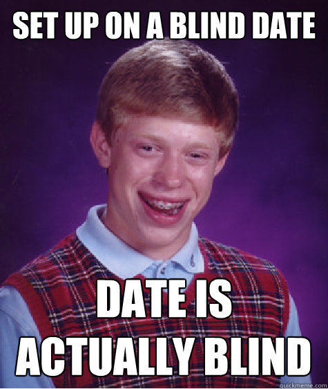 Set up on a blind date date is actually blind  Bad Luck Brian