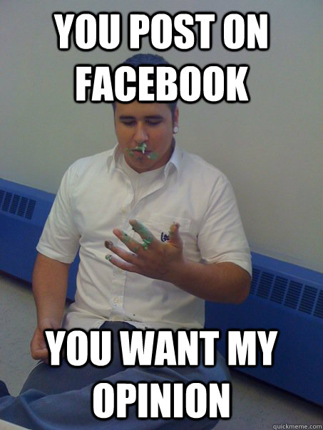 you post on facebook you want my opinion  