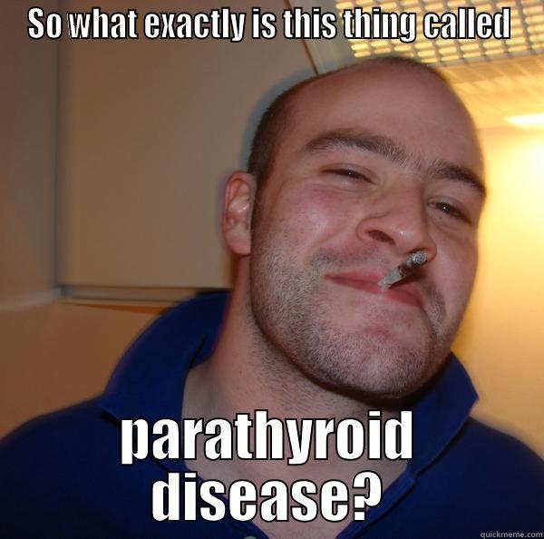 SO WHAT EXACTLY IS THIS THING CALLED PARATHYROID DISEASE? Good Guy Greg 