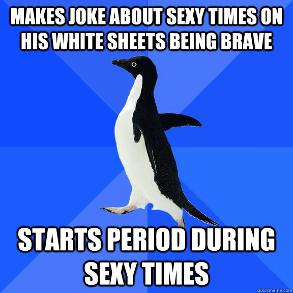 makes joke about sexy times on his white sheets being brave starts period during sexy times  Socially Awkward Penguin