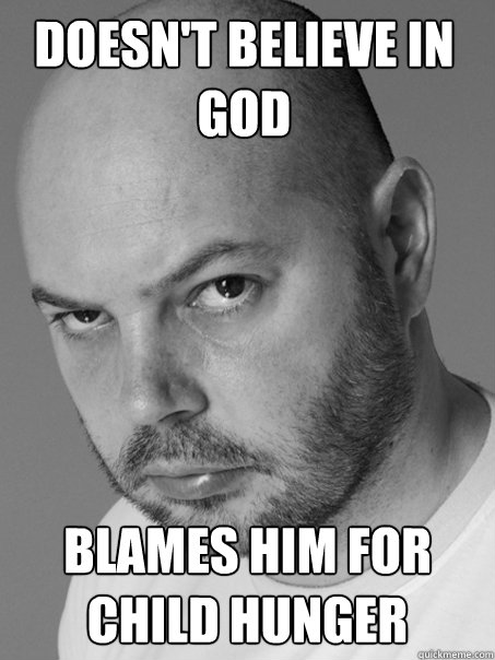 Doesn't Believe in god Blames him for child hunger  Contradicting Atheist Guy