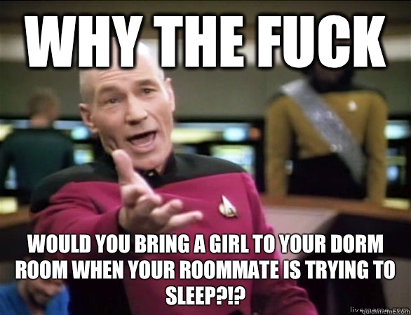 Why the fuck would you bring a girl to your dorm room when your roommate is trying to sleep?!?  Annoyed Picard HD