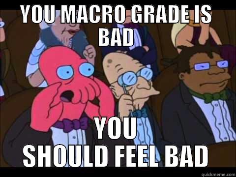 YOU MACRO GRADE IS BAD YOU SHOULD FEEL BAD Misc