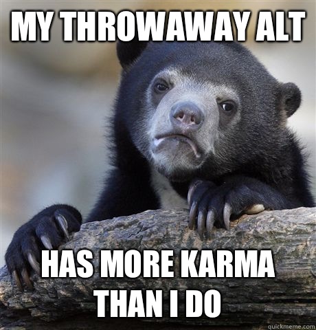 My throwaway alt Has more karma than I do  Confession Bear