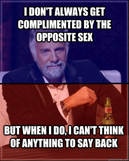 I Don T Always Get Complimented By The Opposite Sex But When I Do I Can T Think Of Anything To