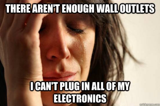 There aren't enough wall outlets I can't plug in all of my electronics  First World Problems