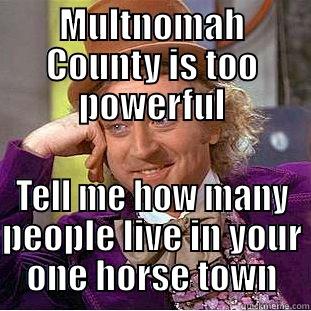 MULTNOMAH COUNTY IS TOO POWERFUL TELL ME HOW MANY PEOPLE LIVE IN YOUR ONE HORSE TOWN Creepy Wonka