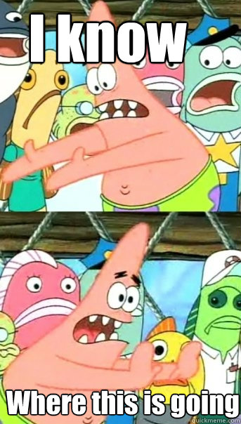 I know Where this is going  Push it somewhere else Patrick