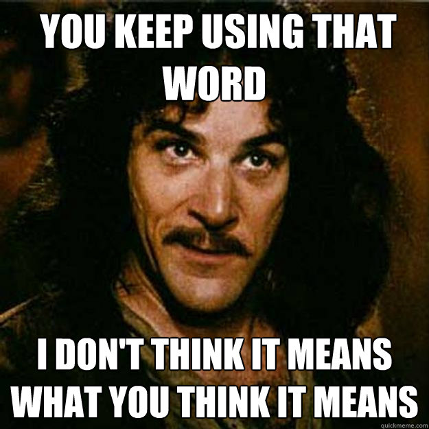  You keep using that word I don't think it means what you think it means  Inigo Montoya