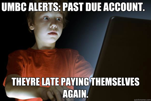 UMBC Alerts: Past due account. Theyre late paying themselves again. - UMBC Alerts: Past due account. Theyre late paying themselves again.  scared first day on the internet kid