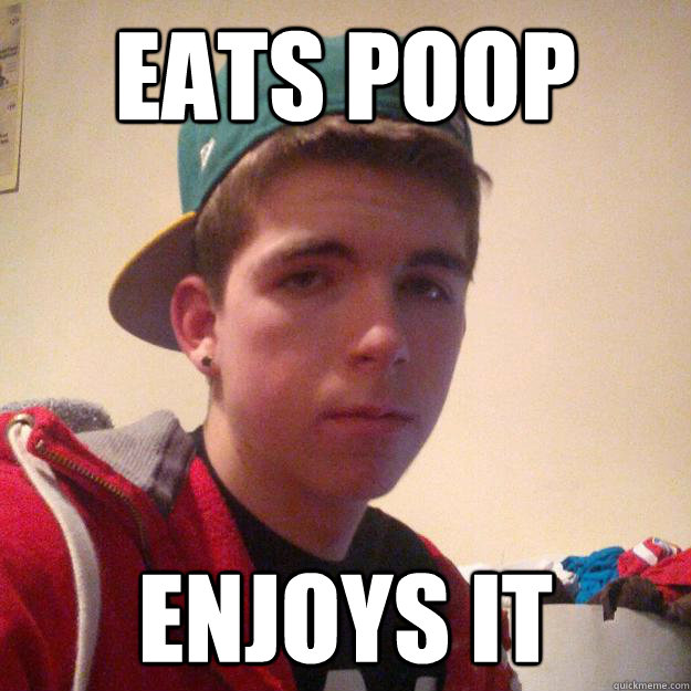 eats poop enjoys it  