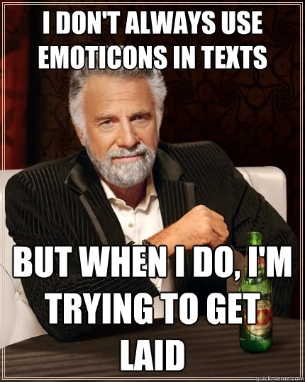 I don't always use emoticons in texts But when I do, I'm trying to get laid  The Most Interesting Man In The World