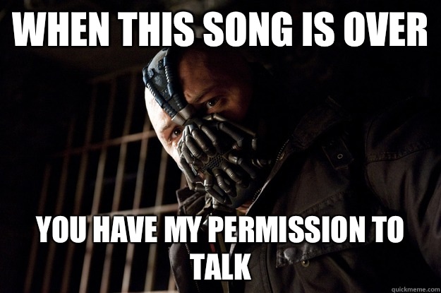 when this song is over  you have my permission to talk  Angry Bane