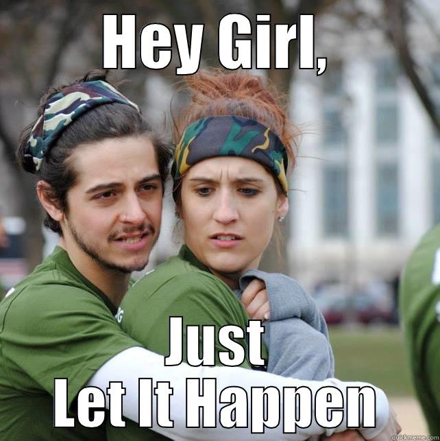 HEY GIRL, JUST LET IT HAPPEN Misc