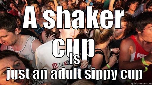 A SHAKER CUP IS JUST AN ADULT SIPPY CUP Sudden Clarity Clarence
