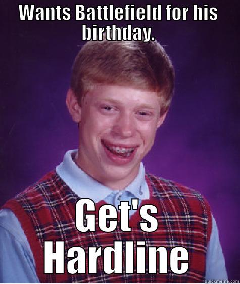 WANTS BATTLEFIELD FOR HIS BIRTHDAY. GET'S HARDLINE Bad Luck Brian