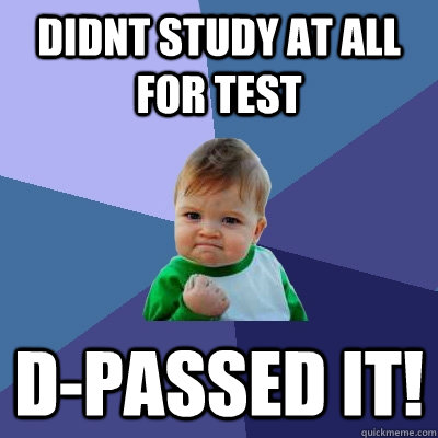 Didnt study at all for test D-Passed it!  Success Kid