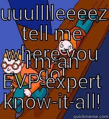 PUUUULLLLEEEEZZZ TELL ME WHERE YOU GO! I'M AN EVP EXPERT KNOW-IT-ALL! Misc
