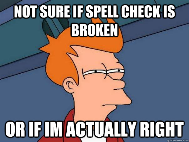 Not sure if spell check is broken Or if im actually right - Not sure if spell check is broken Or if im actually right  Futurama Fry