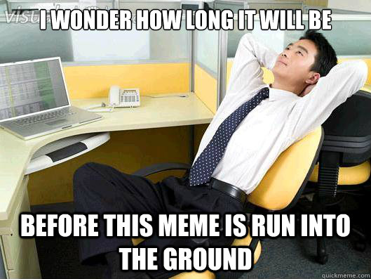 I wonder how long it will be before this meme is run into the ground  Office Thoughts