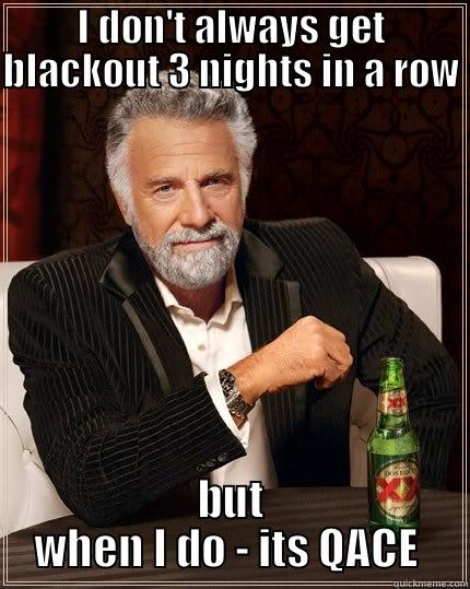 QACE- adsasd - I DON'T ALWAYS GET BLACKOUT 3 NIGHTS IN A ROW BUT WHEN I DO - ITS QACE  The Most Interesting Man In The World