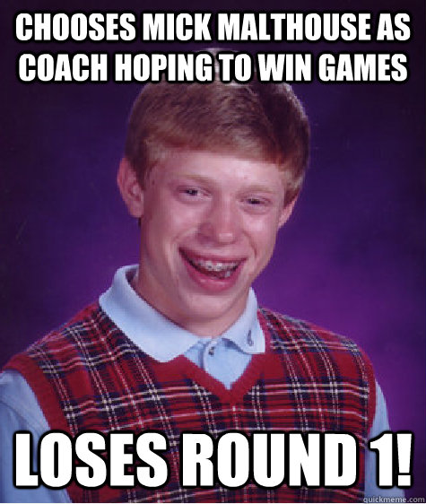 Chooses mick malthouse as coach hoping to win games loses round 1!   Bad Luck Brian