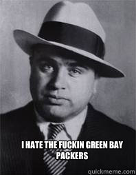 i hate the fuckin green bay packers  - i hate the fuckin green bay packers   Al Capone