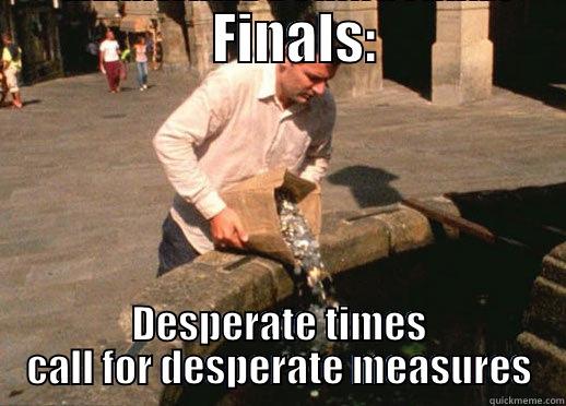                    FINALS:                  DESPERATE TIMES CALL FOR DESPERATE MEASURES Misc