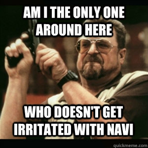 Am i the only one around here who doesn't get irritated with navi - Am i the only one around here who doesn't get irritated with navi  Misc
