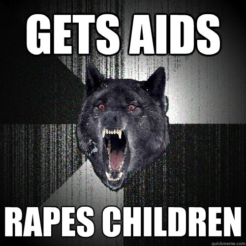 Gets aids rapes children  Insanity Wolf