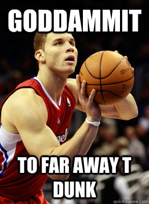 goddammit to far away t dunk - goddammit to far away t dunk  blake griffin