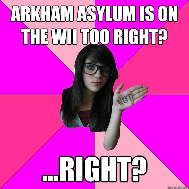 Arkham Asylum is on the wii too right? ...right?  Idiot Nerd Girl