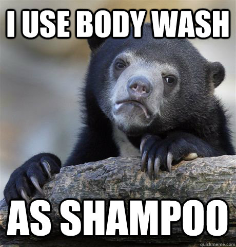 I use body wash as shampoo  Confession Bear