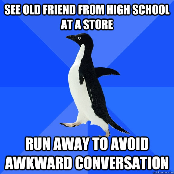 see old friend from high school at a store run away to avoid awkward conversation  Socially Awkward Penguin