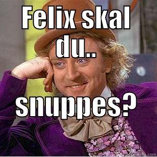 FELIX SKAL DU.. SNUPPES?       Creepy Wonka